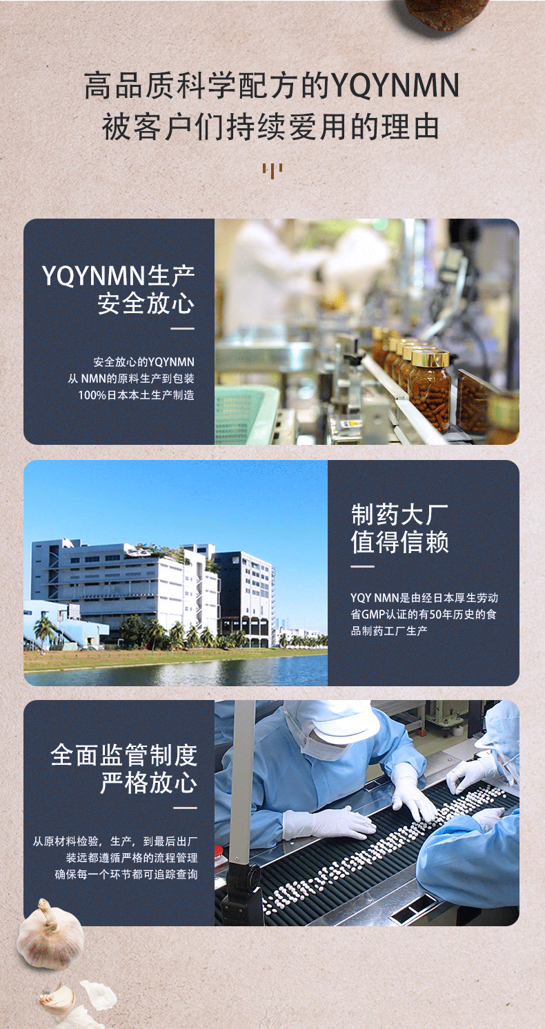 高品质科学配方的YQYNMN
被客户们持续爱用的理由　YQYNMN生产安全放心安全放心的YQYNMN 从NMN的原料生产到包装100%日本本土生产制造
制药大厂值得信赖 YQY NMN是由经日本厚生劳动省GMP认证的有50年历史的食品制药工厂生产